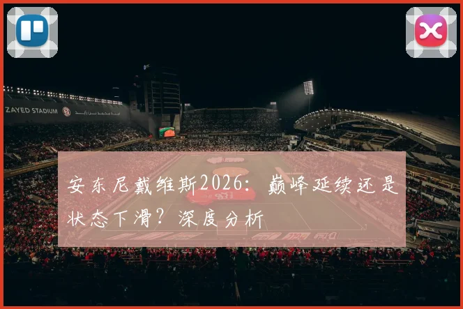 安东尼戴维斯2026：巅峰延续还是状态下滑？深度分析