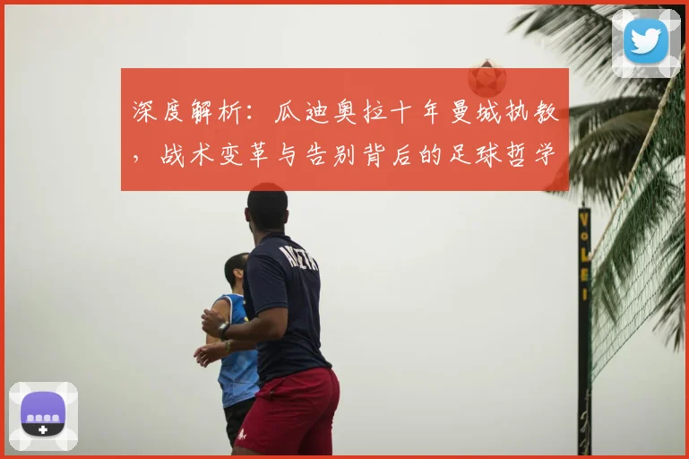 深度解析：瓜迪奥拉十年曼城执教，战术变革与告别背后的足球哲学