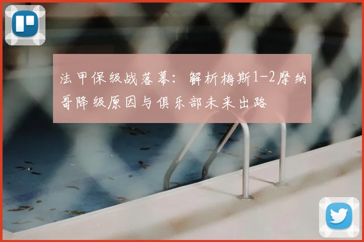 法甲保级战落幕：解析梅斯1-2摩纳哥降级原因与俱乐部未来出路