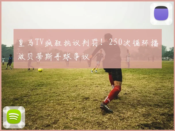 皇马TV疯狂抗议判罚！250次循环播放贝蒂斯手球争议