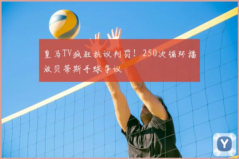 皇马TV疯狂抗议判罚！250次循环播放贝蒂斯手球争议